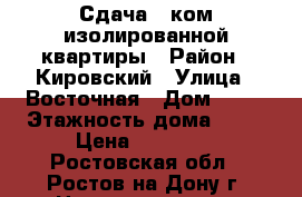 Сдача 1-ком изолированной квартиры › Район ­ Кировский › Улица ­ Восточная › Дом ­ 11 › Этажность дома ­ 10 › Цена ­ 17 000 - Ростовская обл., Ростов-на-Дону г. Недвижимость » Квартиры аренда   . Ростовская обл.,Ростов-на-Дону г.